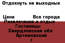 Отдохнуть на выходных › Цена ­ 1 300 - Все города Развлечения и отдых » Гостиницы   . Свердловская обл.,Артемовский г.